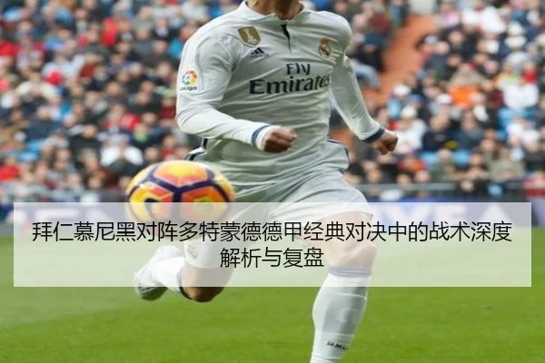 拜仁慕尼黑对阵多特蒙德德甲经典对决中的战术深度解析与复盘