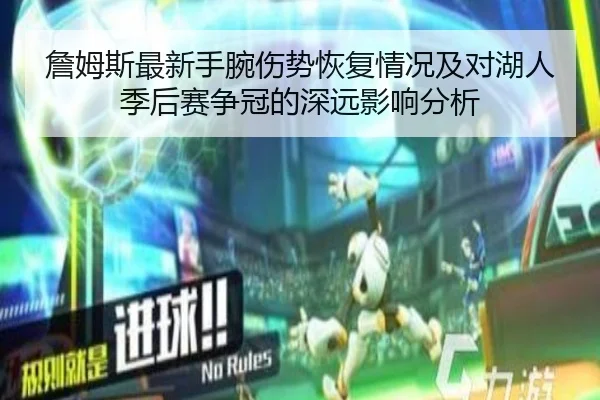 詹姆斯最新手腕伤势恢复情况及对湖人季后赛争冠的深远影响分析 - LOL ESPORTS